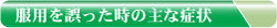 服用を誤った時の主な症状